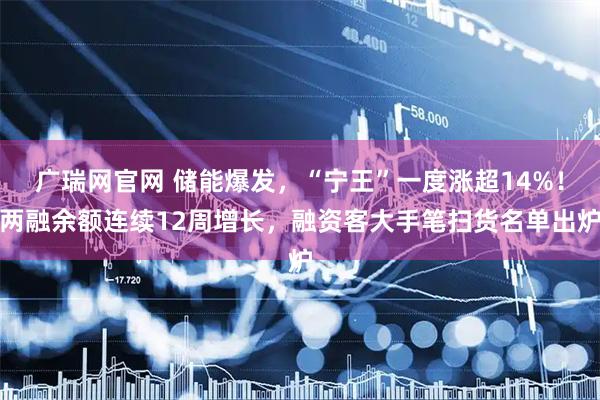 广瑞网官网 储能爆发，“宁王”一度涨超14%！两融余额连续12周增长，融资客大手笔扫货名单出炉