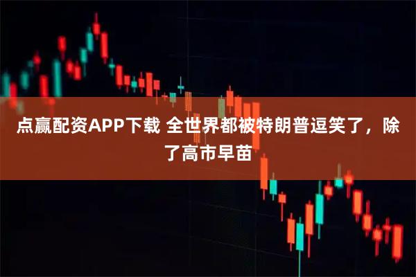 点赢配资APP下载 全世界都被特朗普逗笑了，除了高市早苗