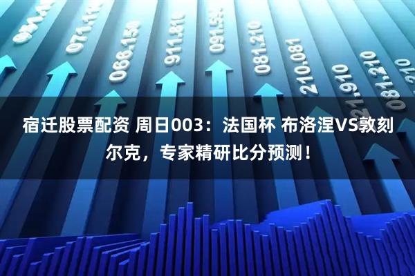 宿迁股票配资 周日003：法国杯 布洛涅VS敦刻尔克，专家精研比分预测！