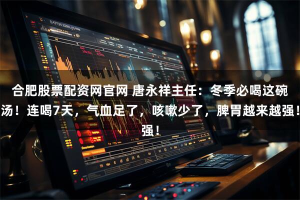 合肥股票配资网官网 唐永祥主任：冬季必喝这碗汤！连喝7天，气血足了，咳嗽少了，脾胃越来越强！