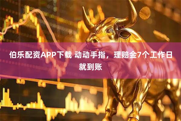 伯乐配资APP下载 动动手指，理赔金7个工作日就到账