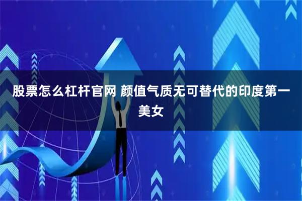 股票怎么杠杆官网 颜值气质无可替代的印度第一美女