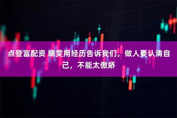 点登富配资 晴雯用经历告诉我们，做人要认清自己，不能太傲娇
