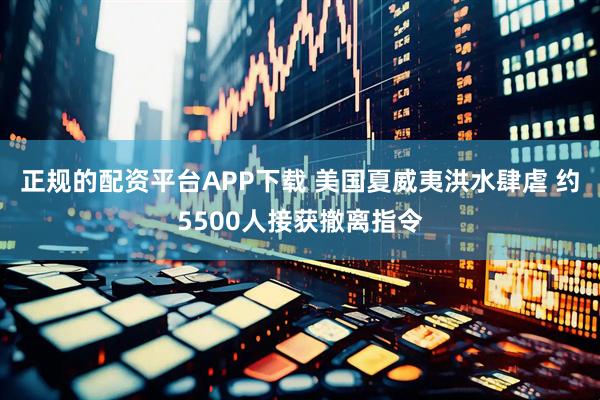 正规的配资平台APP下载 美国夏威夷洪水肆虐 约5500人接获撤离指令