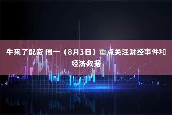 牛来了配资 周一（8月3日）重点关注财经事件和经济数据